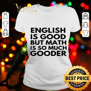 English Is good but math is so much gooder shirt