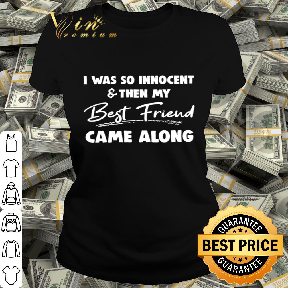 I was so innocent and then my best friend came along shirt