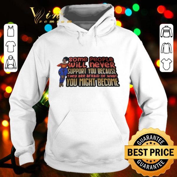 Black girl Some people will never support you because they are afraid of what you might become shirt