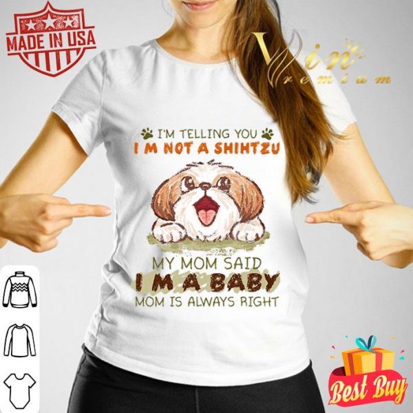 My mom said i’m a baby mom i’m not telling you i’m not a ShihTzu shirt
