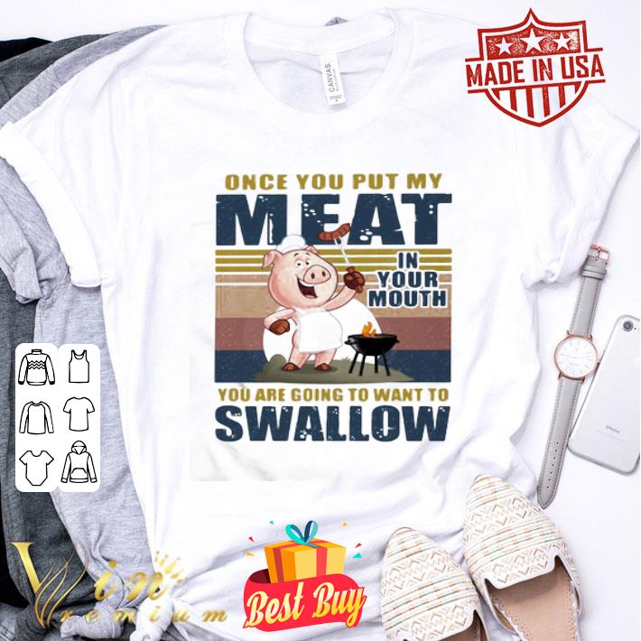 BBQ Once You Put My Meat In Your Mouth You Are Going To Want To Swallow shirt