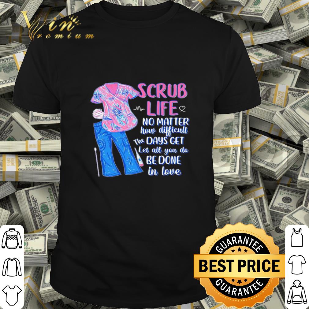 Scrub life no matter how matter how difficult the days get shirt