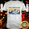 Vintage put your gi on it’s cuddle time shirt