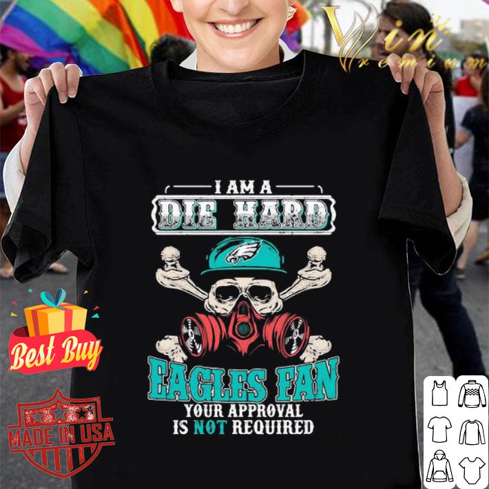 I am a die hard Philadelphia Eagles fan your approval is not required shirt