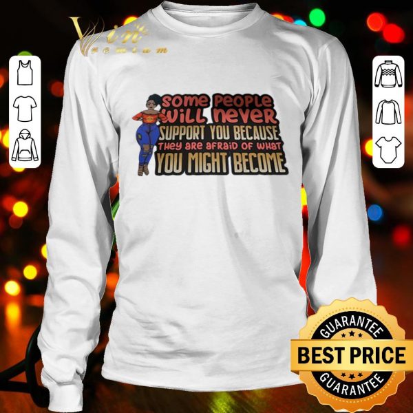 Black girl Some people will never support you because they are afraid of what you might become shirt