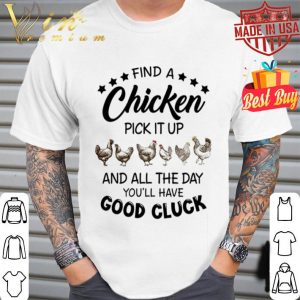 Find a chicken pick it up and all the day you'll have good cluck shirt