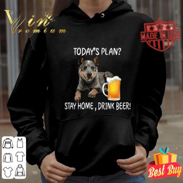 Australian Cattle Heeler today’s plan stay home drink beer shirt