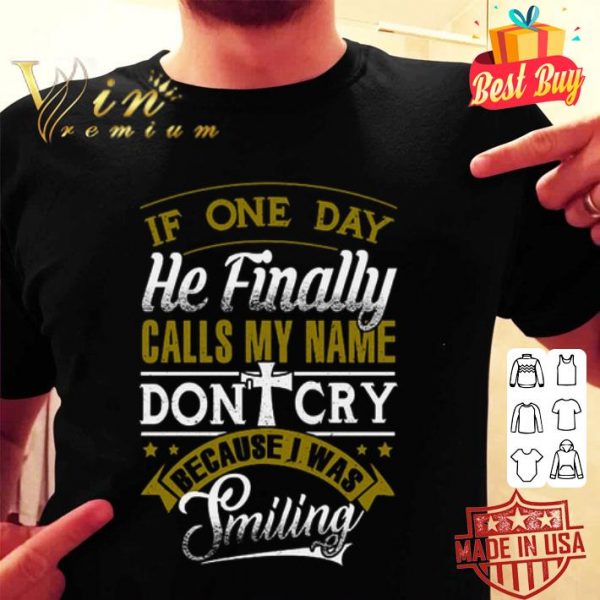 Because i was smiling if one day he finally calls my name don't cry shirt