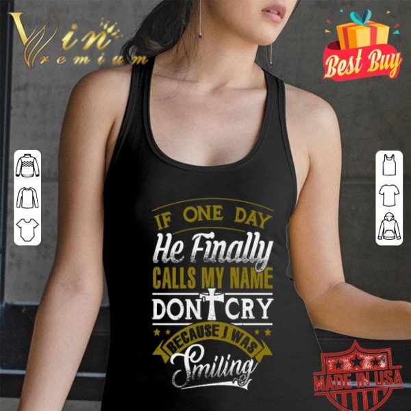 Because i was smiling if one day he finally calls my name don't cry shirt