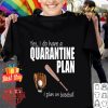 Yes i do have a quarantine plan i plan on baseball Coronavirus shirt