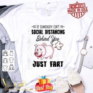 Pig if somebody isn’t social distancing behind you just fart Coronavirus shirt