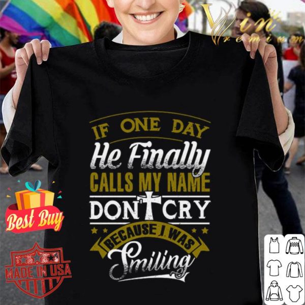 Because i was smiling if one day he finally calls my name don't cry shirt