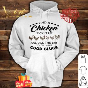 Find a chicken pick it up and all the day you'll have good cluck shirt
