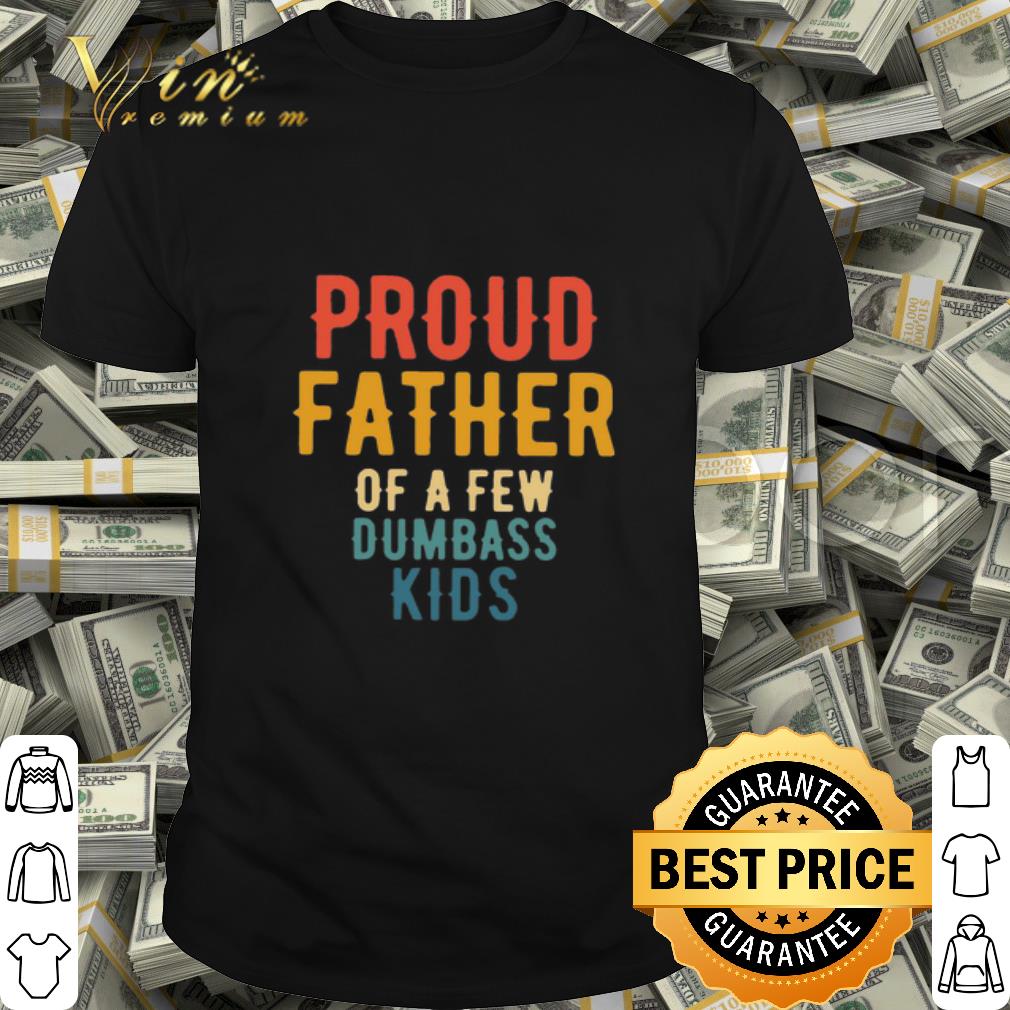 Proud Father Of A Few Dumbass Kids Vintage shirt