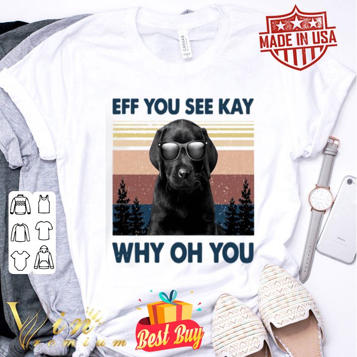 Black Labrador eff you see kay why oh you vintage shirt