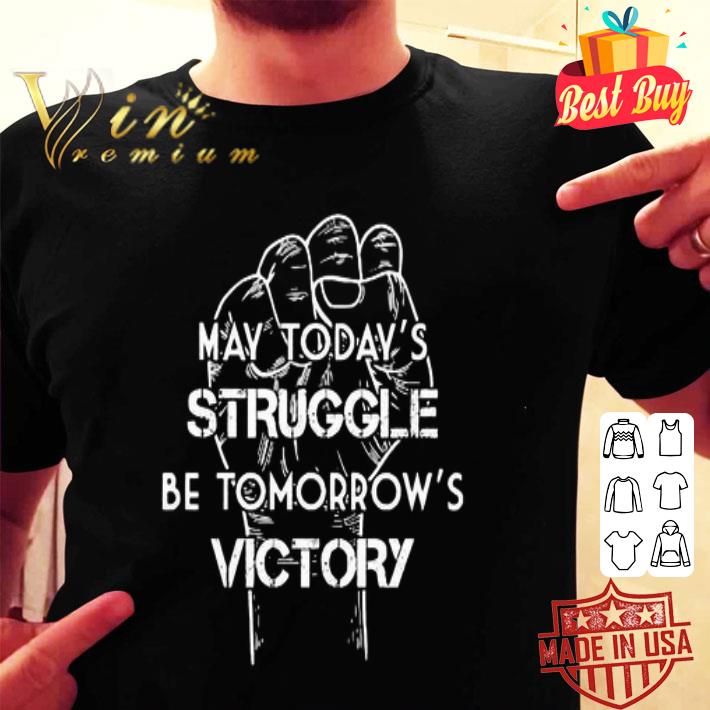 May today’s struggle be tomorrow’s victory shirt