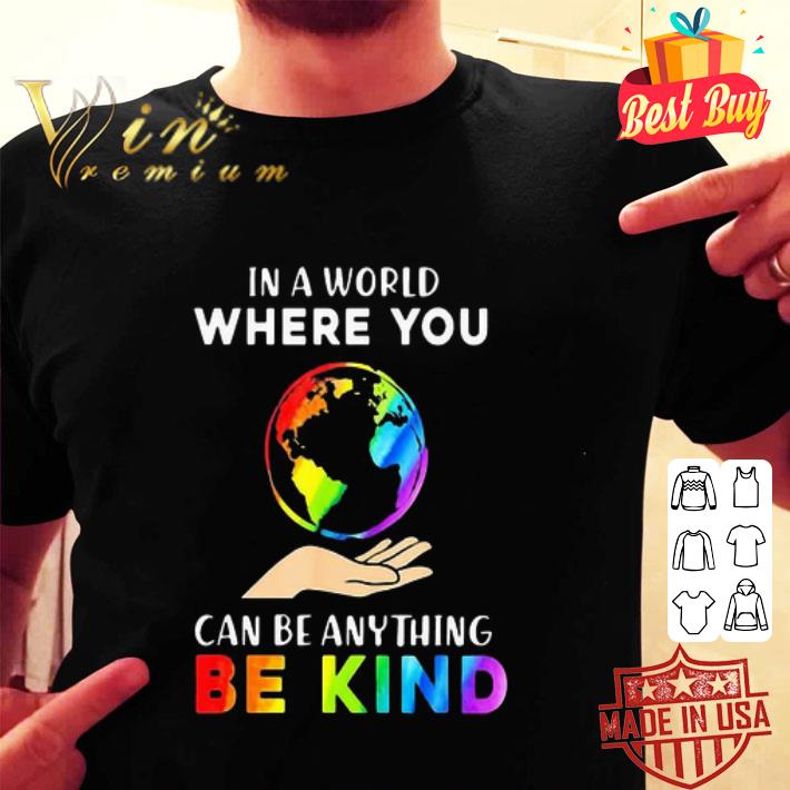 LGBT Earth In A World Where You Can Be Anything Be Kind shirt