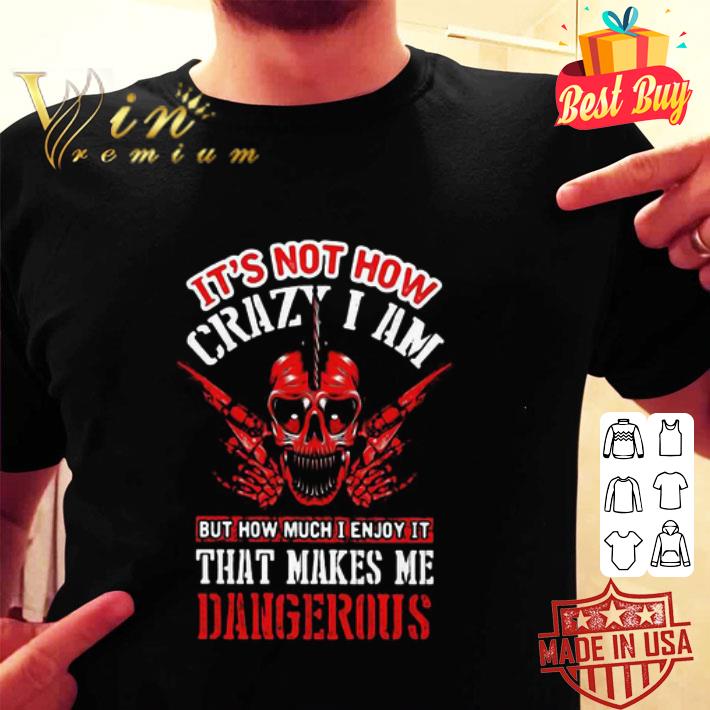 Skull It’s Not How Crazy I Am But How Much I Enjoy It That Makes Me shirt