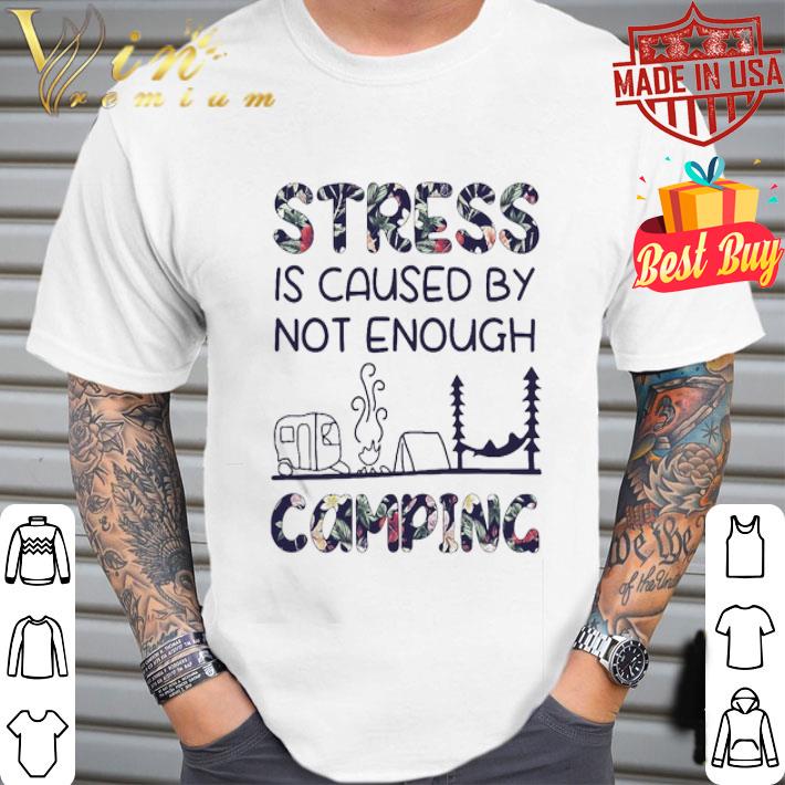 Stress Is Caused By Not Enough Camping Floral shirt