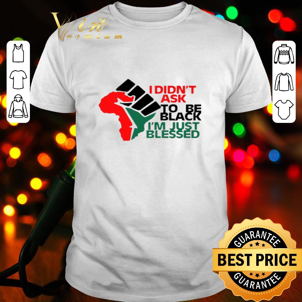 I Didn’t Ask To Be Black I’m Just Blessed Black Lives Matter shirt