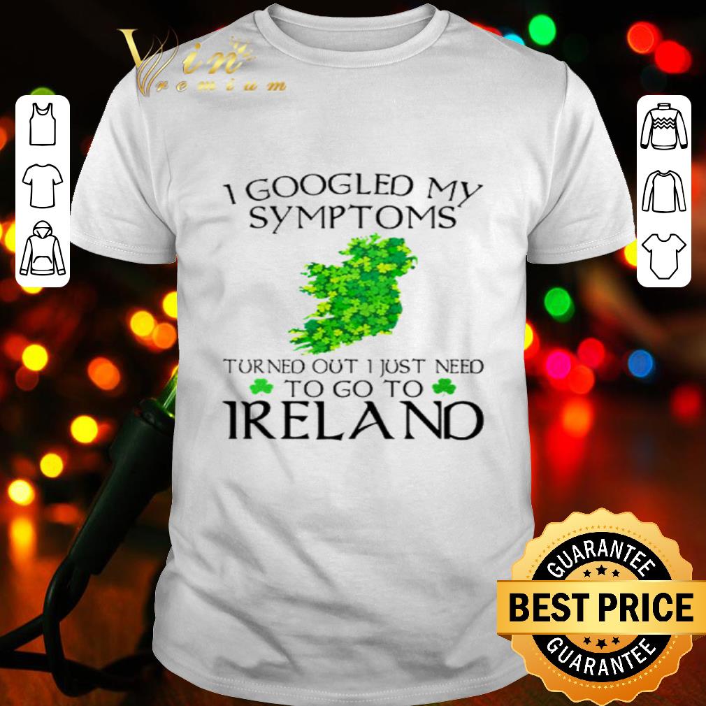 I Googled My Symptoms Turns Out I Just Need To Go To Ireland Bird shirt