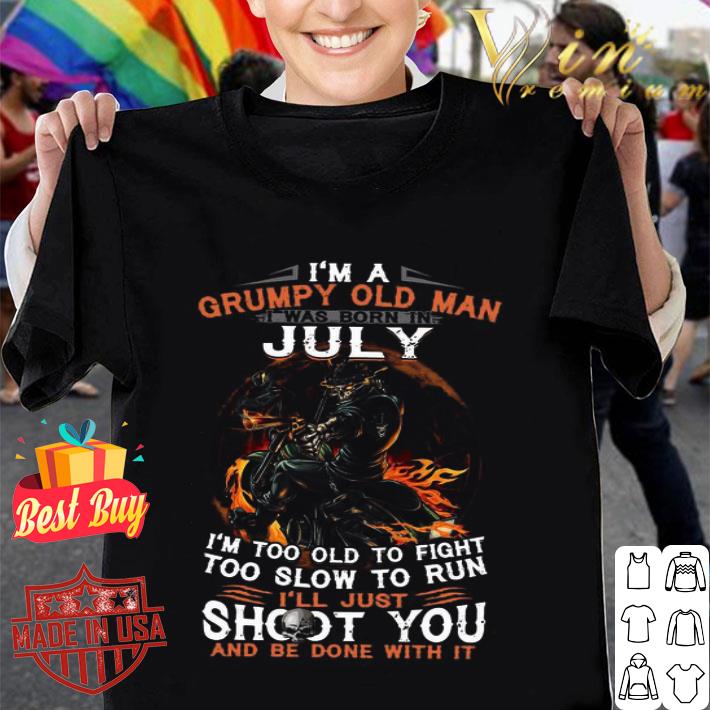 I’m a frumpy old man I was born in July I’ll just shoot you and be done with it shirt