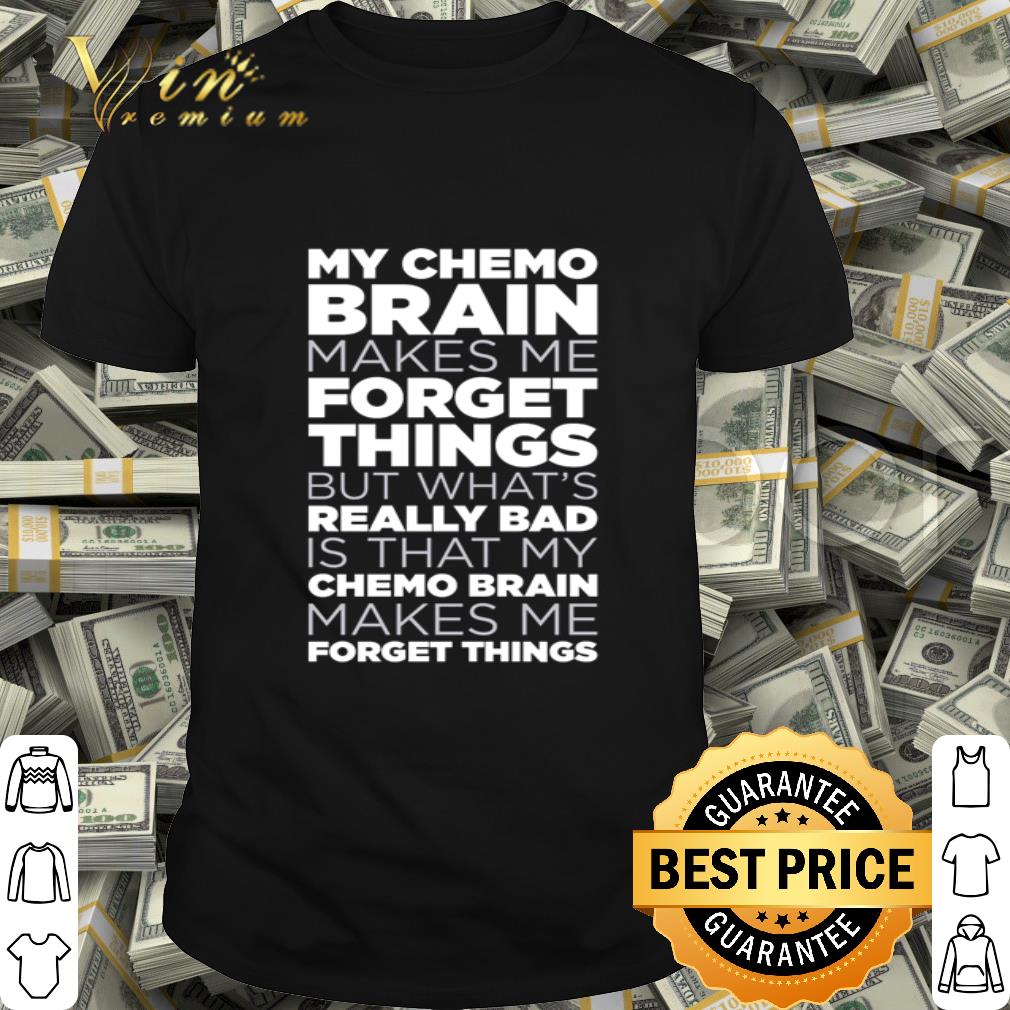 My chemo brain makes me forget things but what’s really bad forget things shirt