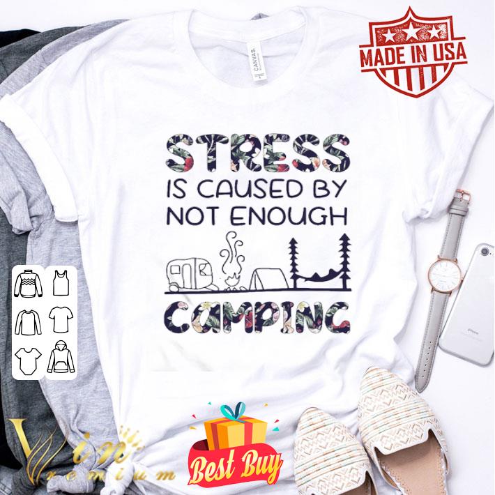 Stress Is Caused By Not Enough Camping Floral shirt