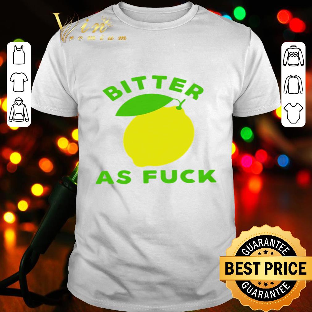 Lemon Bitter as fuck shirt