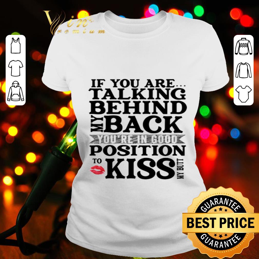 If You Are Talking Behind My Back You’re In Good Position To Kiss shirt