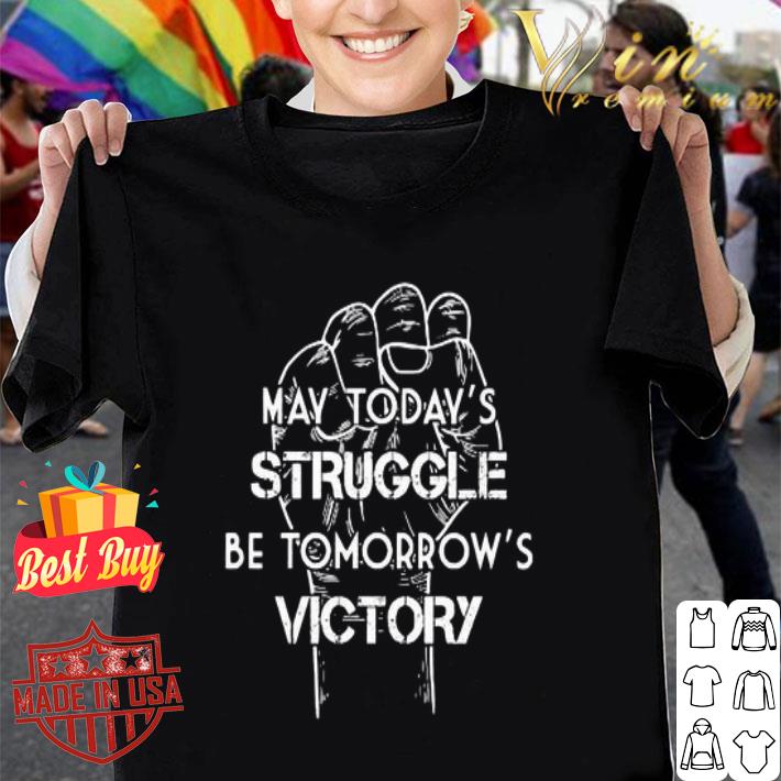 May today’s struggle be tomorrow’s victory shirt