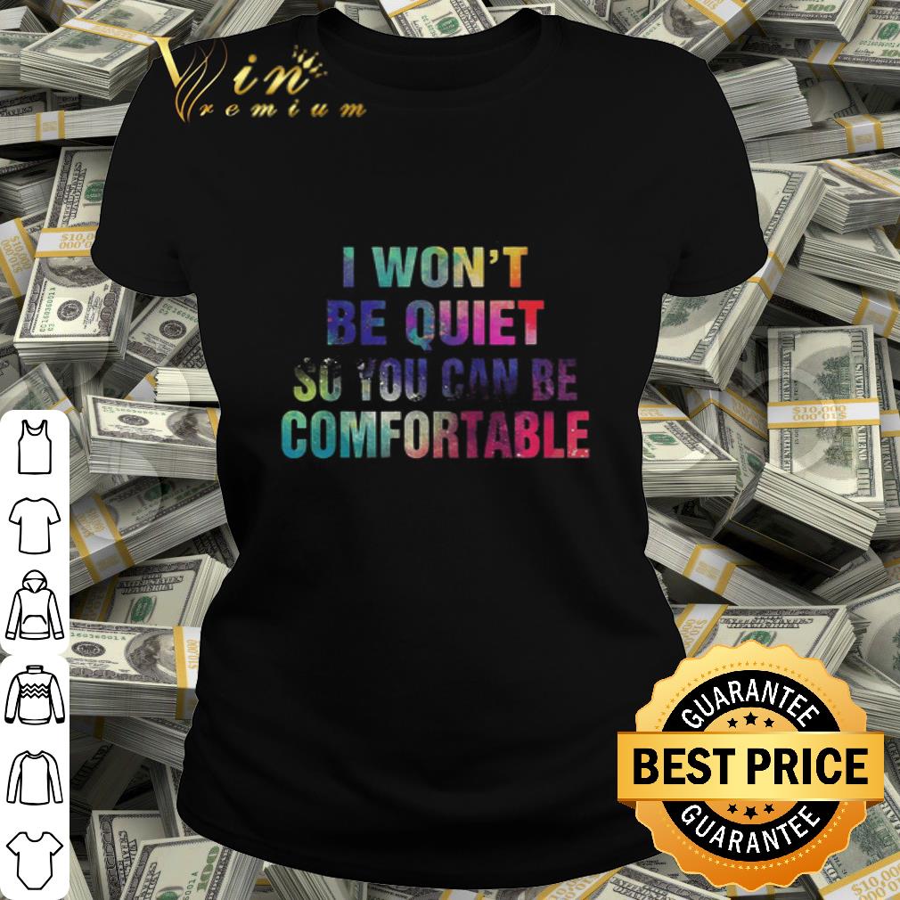I won’t be quiet so you can be comfortable LGBT shirt