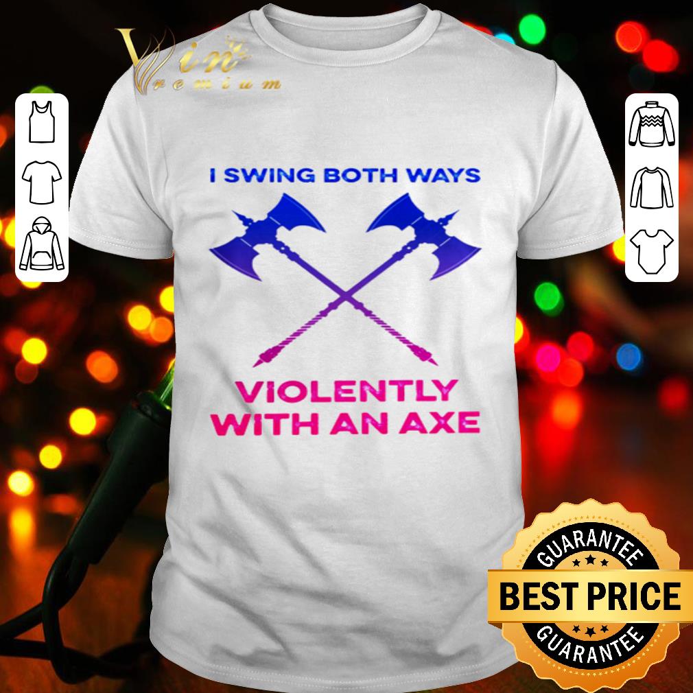 I swing both ways violently with an axe shirt