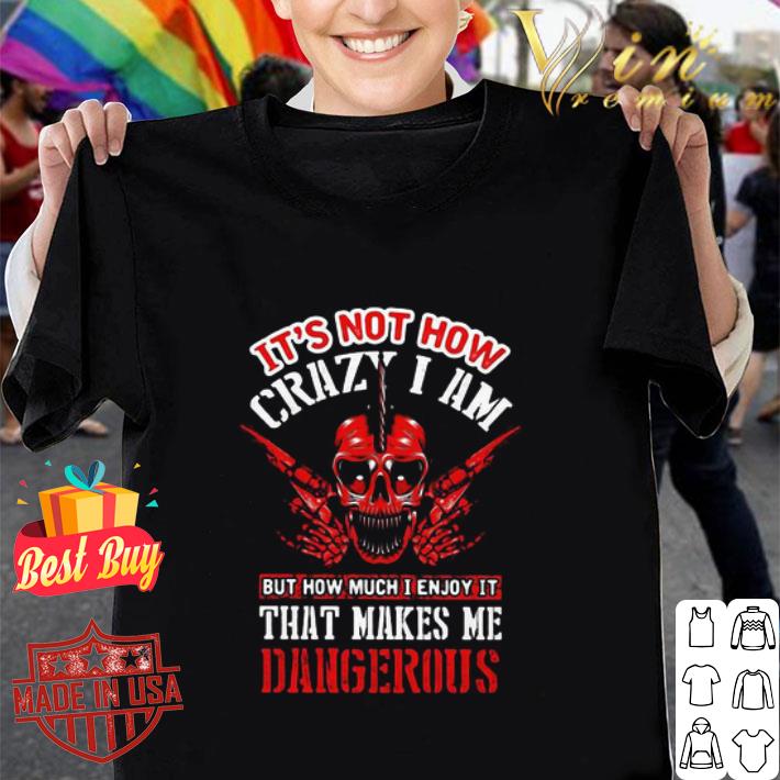 Skull It’s Not How Crazy I Am But How Much I Enjoy It That Makes Me shirt