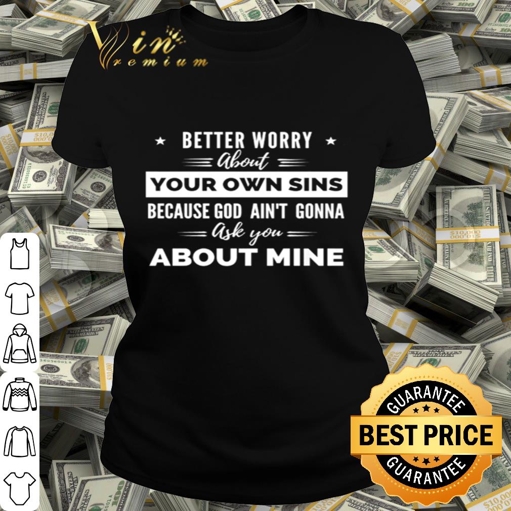 Better worry about your own sins because God ain’t gonna shirt