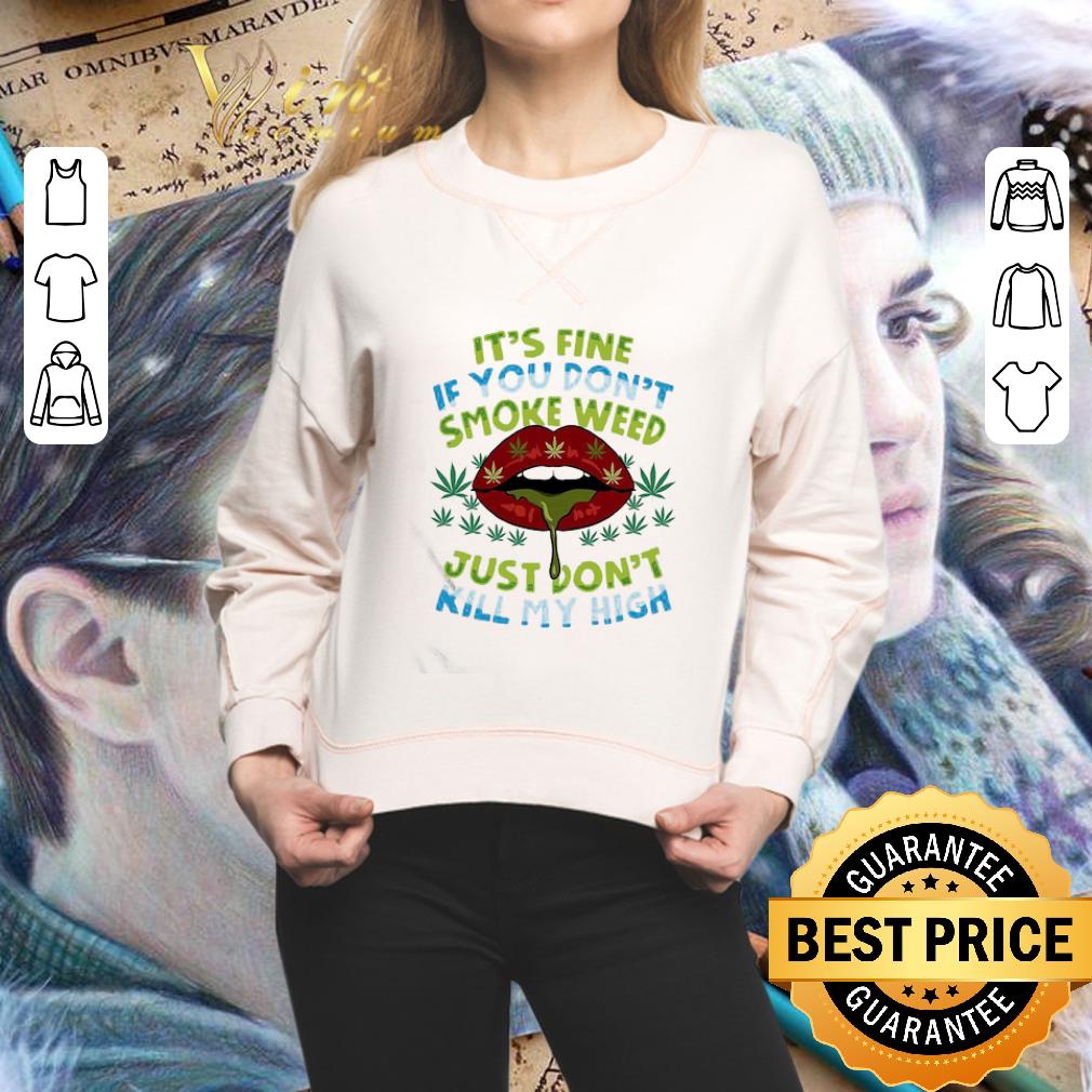 It’s Fine If You Don’t Smoke Weed Just Don’t Kill My High Lips shirt