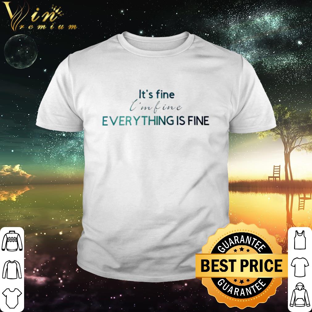 Best Everything is fine It’s fine I’m fine shirt
