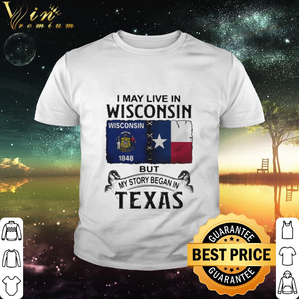 Cool I may live in Wisconsin but my story began in Texas shirt