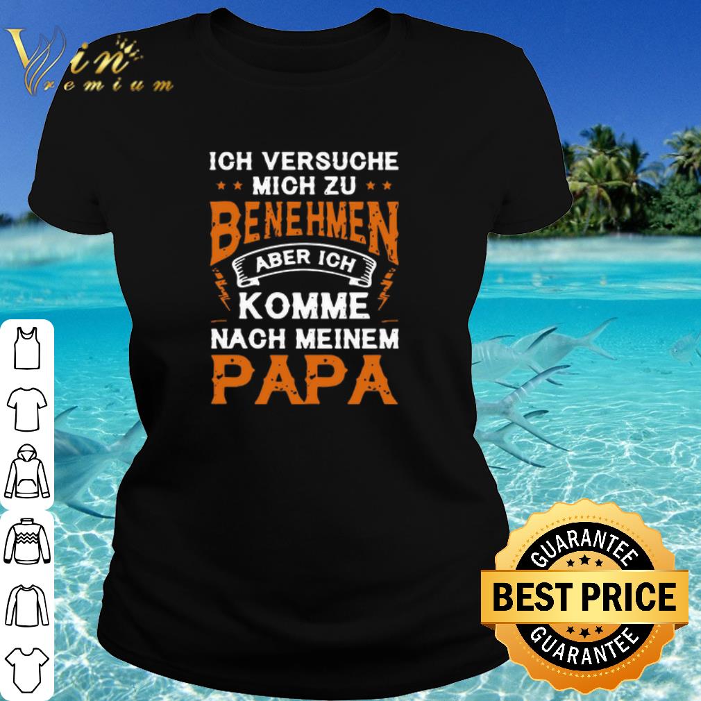 Nice Ich Versuche Mich Zu Benehmen Aber Ich Komme Nach Meinem Papa Father's Day shirt