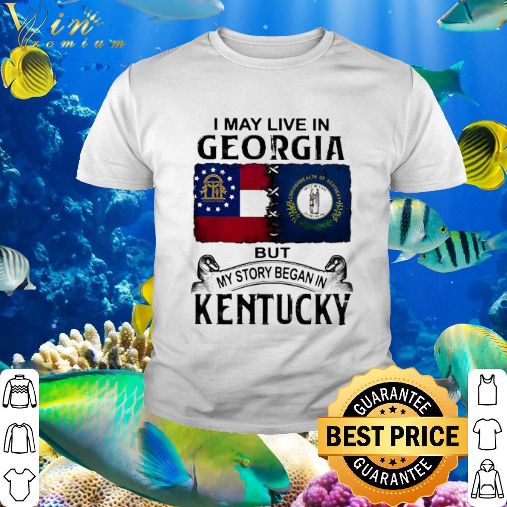 Best I May Live In Georgia But My Story Began In Kentucky shirt