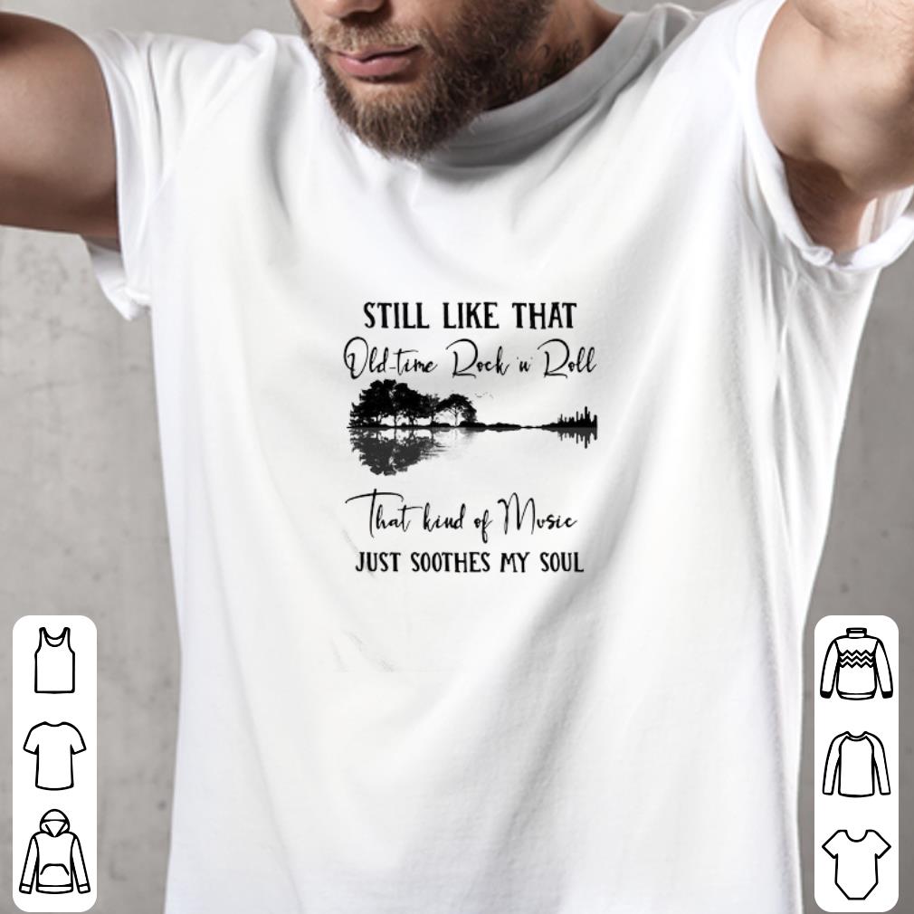 Funny Still Like That Old Time Rock N Roll That Kind Of Music Just Soothes My Soul shirt
