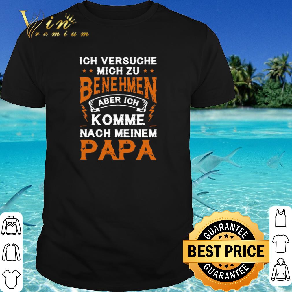 Nice Ich Versuche Mich Zu Benehmen Aber Ich Komme Nach Meinem Papa Father's Day shirt