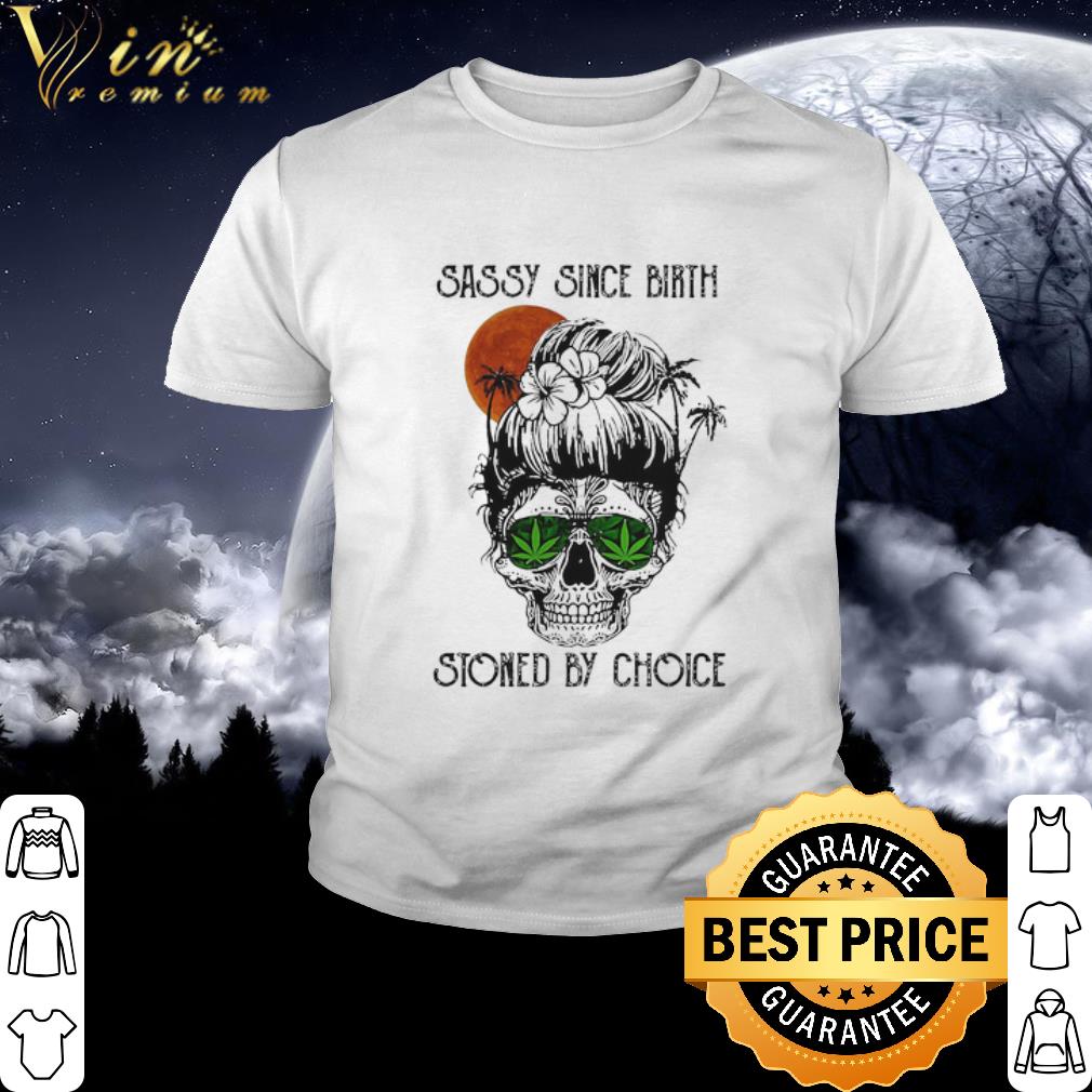 Original Sunset Sassy Since Birth Stoned By Choice Weed Girl Skull shirt