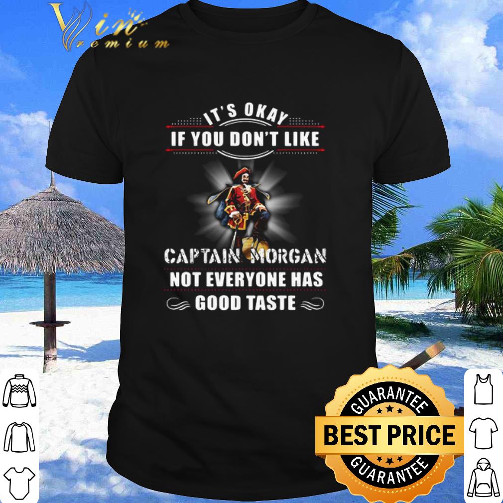 Premium It’s Okay If You Don’t Like Captain Morgan Not Everyone Has Good Taste shirt