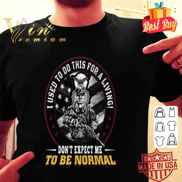 I Used To Do This For A Living Don’t Expect Me To Be Normal Veteran Eagles shirt