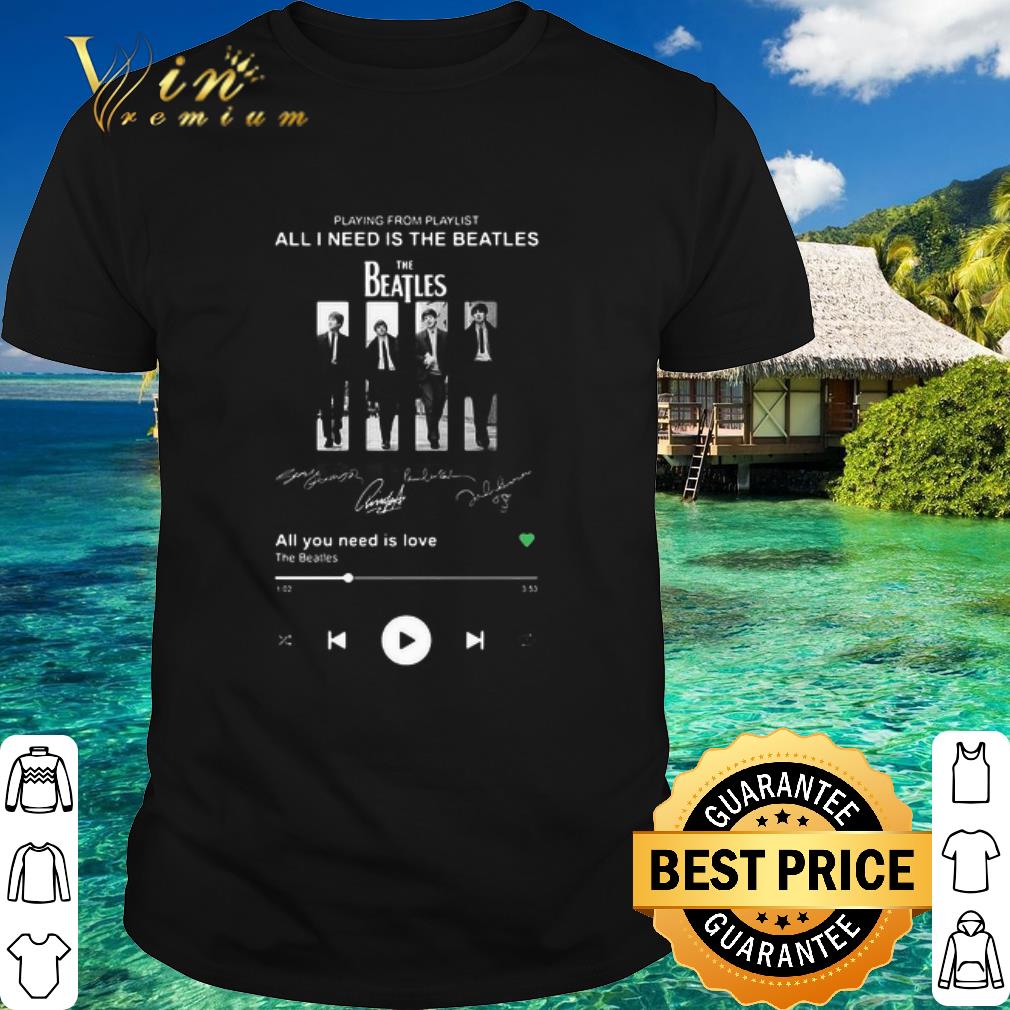 Best Playing From Playlist All I Need Is The Beatles All You Need Is Love Signatures shirt