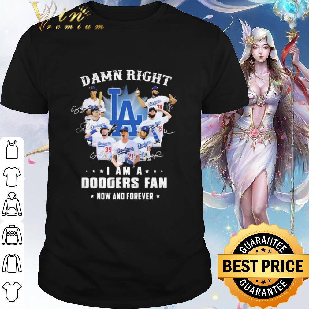 Best Damn Right I Am A Los Angeles Dodgers Fan Now And Forever shirt