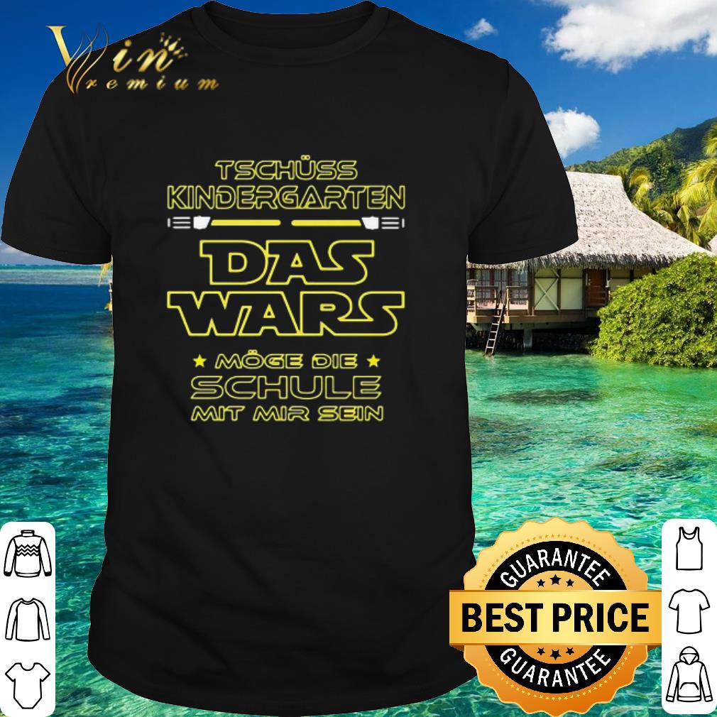 Official Tschuss Kindergarten Das Wars Moge Die Schule Mit Mir Sein shirt