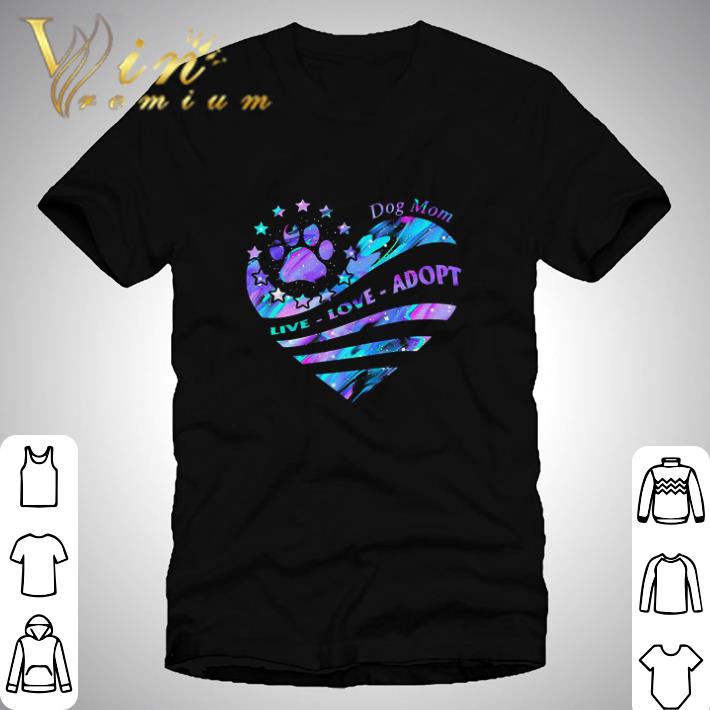 Dog Mom Live Love Adopt Paw shirt