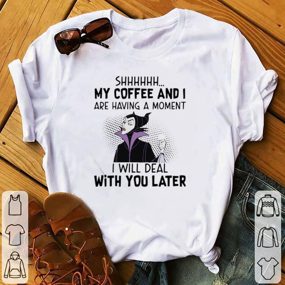 Official Disney Maleficent Shhh My Coffee And I Are Having A Moment I Will Deal shirt
